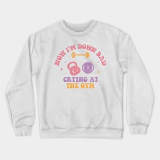 Now I'm Down Bad, Crying At The Gym Crewneck Sweatshirt